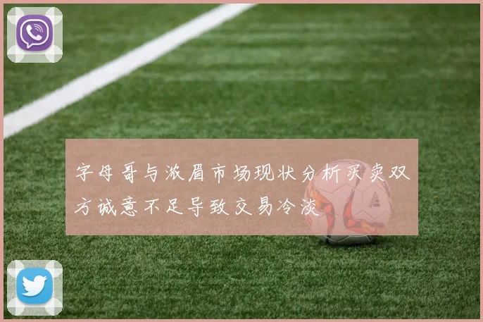 字母哥与浓眉市场现状分析买卖双方诚意不足导致交易冷淡