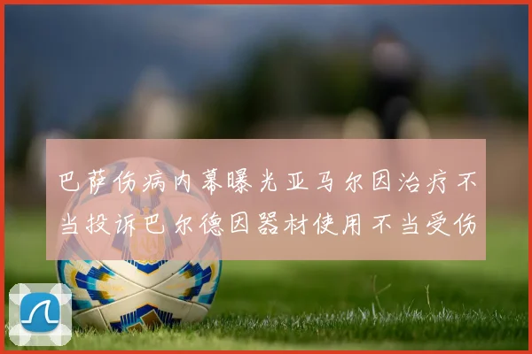 巴萨伤病内幕曝光亚马尔因治疗不当投诉巴尔德因器材使用不当受伤