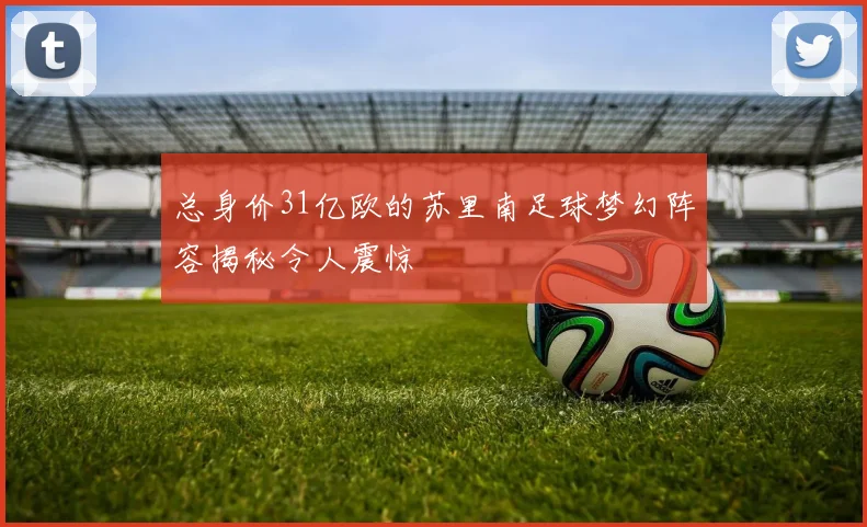 总身价31亿欧的苏里南足球梦幻阵容揭秘令人震惊