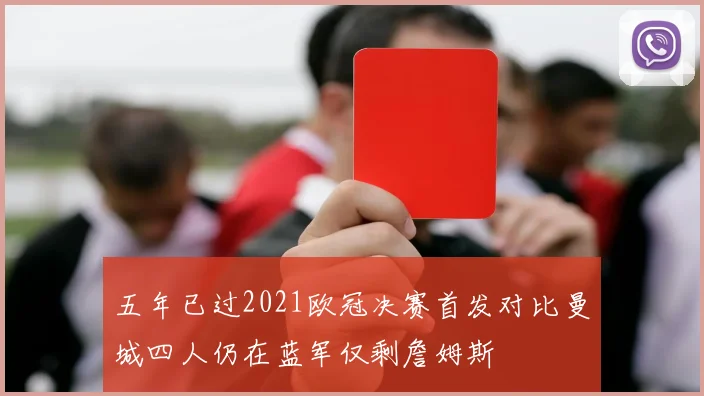 五年已过2021欧冠决赛首发对比曼城四人仍在蓝军仅剩詹姆斯