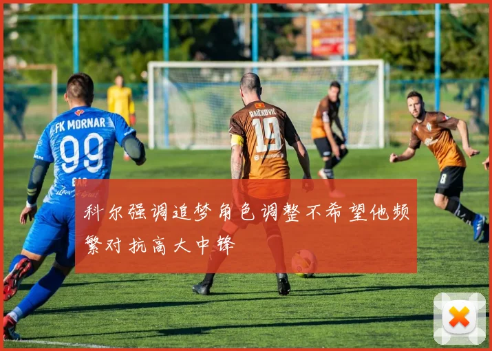 科尔强调追梦角色调整不希望他频繁对抗高大中锋