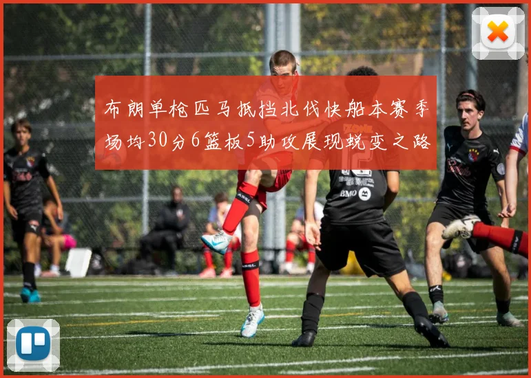 布朗单枪匹马抵挡北伐快船本赛季场均30分6篮板5助攻展现蜕变之路