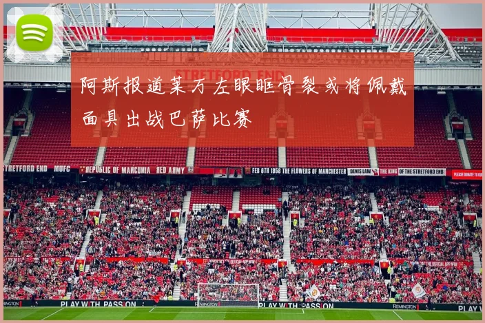 阿斯报道莱万左眼眶骨裂或将佩戴面具出战巴萨比赛