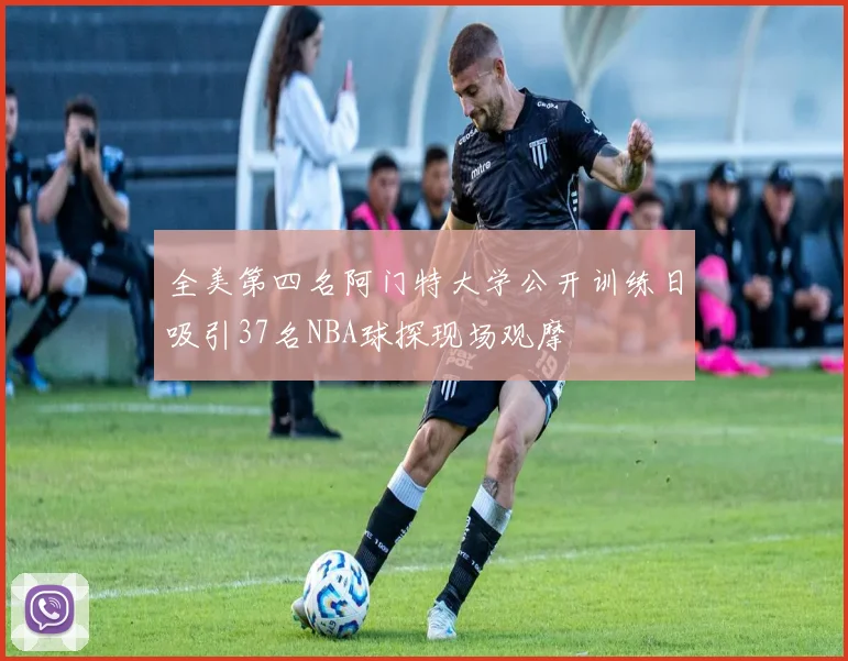 全美第四名阿门特大学公开训练日吸引37名NBA球探现场观摩