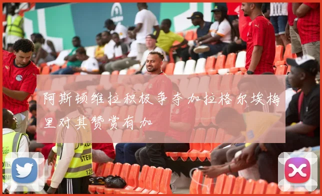 阿斯顿维拉积极争夺加拉格尔埃梅里对其赞赏有加