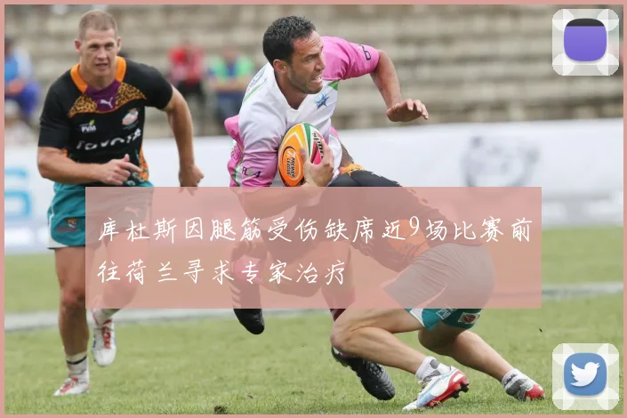 库杜斯因腿筋受伤缺席近9场比赛前往荷兰寻求专家治疗
