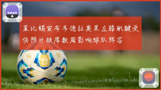 莱比锡宣布韦德拉奥果左膝肌腱受伤预计缺席数周影响球队阵容