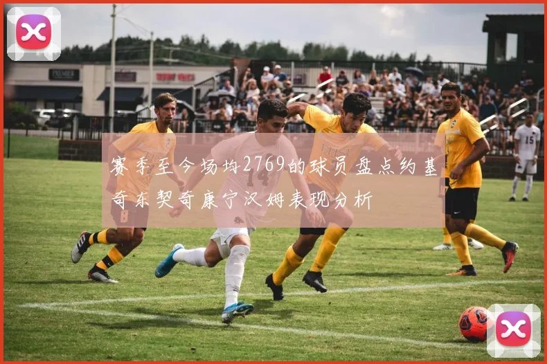 赛季至今场均2769的球员盘点约基奇东契奇康宁汉姆表现分析