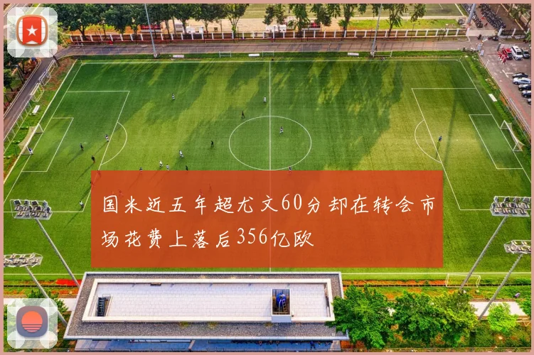 国米近五年超尤文60分却在转会市场花费上落后356亿欧