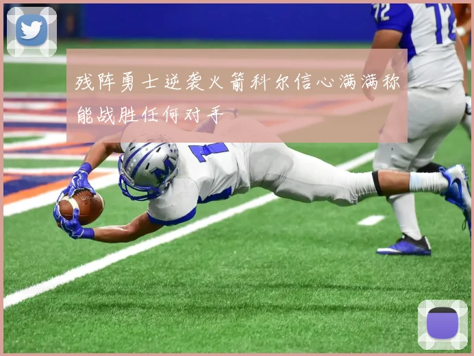 残阵勇士逆袭火箭科尔信心满满称能战胜任何对手