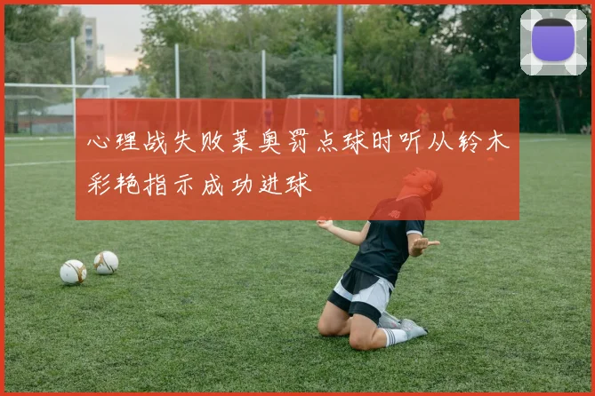 心理战失败莱奥罚点球时听从铃木彩艳指示成功进球