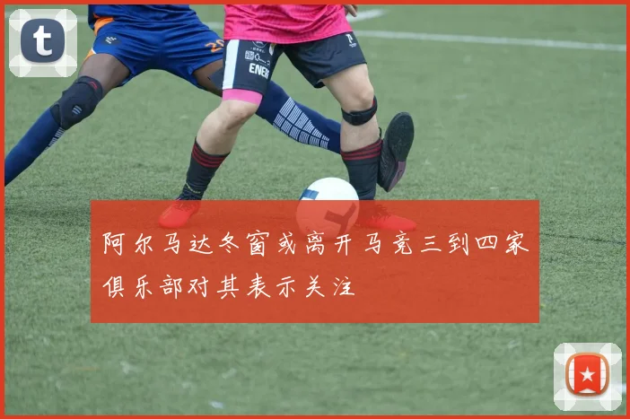 阿尔马达冬窗或离开马竞三到四家俱乐部对其表示关注