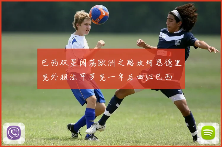 巴西双星闯荡欧洲之路坎坷恩德里克外租法甲罗克一年后回归巴西