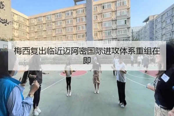 梅西复出临近迈阿密国际进攻体系重组在即